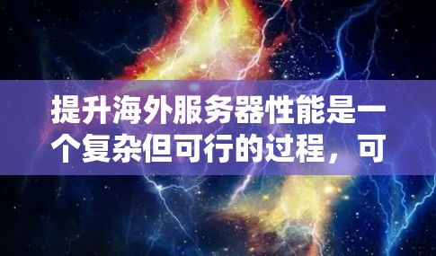 提升海外服务器性能是一个复杂但可行的过程,可以从硬件优化、分布式系统优化、网络优化、应用优化、云服务优化、测试监控、资源管理等多个方面入手。以下是一个逐步的解决方案 提升海外服务器性能是一个复杂但可行的过程,可以从硬件优化、分布式系统优化、网络优化、应用优化、云服务优化、测试监控、资源管理等多个方面入手。以下是一个逐步的解决方案