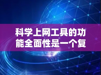 科学上网工具的功能全面性是一个复杂而多维度的问题,涉及多个方面的分析和评估。以下是对这一问题的分步总结,旨在全面评估科学上网工具的性能和适用性 科学上网工具的功能全面性是一个复杂而多维度的问题,涉及多个方面的分析和评估。以下是对这一问题的分步总结,旨在全面评估科学上网工具的性能和适用性