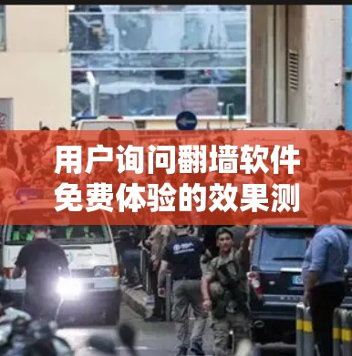用户询问翻墙软件免费体验的效果测试，可能对免费使用的工具感到不确定，或者担心是否能够快速解决遇到的问题。以下是针对该问题的逐步分析和建议