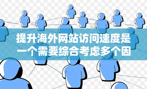 提升海外网站访问速度是一个需要综合考虑多个因素的复杂任务。以下是一些具体的策略和步骤，帮助您优化海外网站的性能