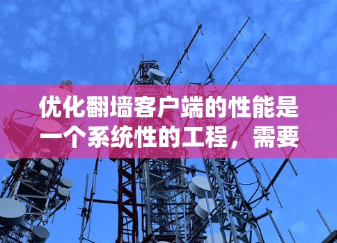 优化翻墙客户端的性能是一个系统性的工程,需要综合考虑多个因素。以下是一个分步的优化方案,帮助您逐步提升客户端的性能 优化翻墙客户端的性能是一个系统性的工程,需要综合考虑多个因素。以下是一个分步的优化方案,帮助您逐步提升客户端的性能