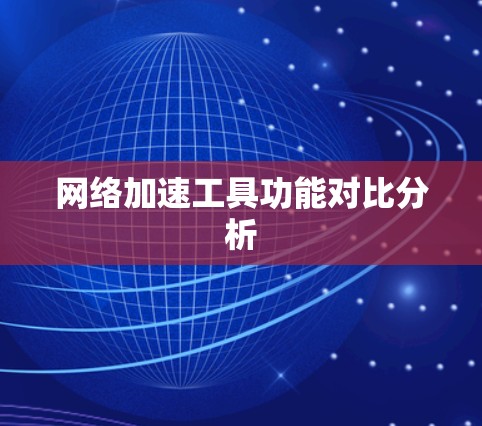 网络加速工具功能对比分析