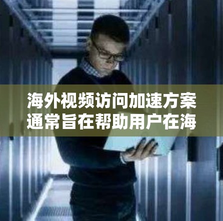 海外视频访问加速方案通常旨在帮助用户在海外快速获取实时或最新的视频内容。以下是一些常见的解决方案和加速方案介绍 海外视频访问加速方案通常旨在帮助用户在海外快速获取实时或最新的视频内容。以下是一些常见的解决方案和加速方案介绍