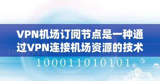 VPN机场订阅节点是一种通过VPN连接机场资源的技术，旨在提供实时信息和服务。以下是一个系统化的步骤指南，帮助您逐步实现VPN机场订阅