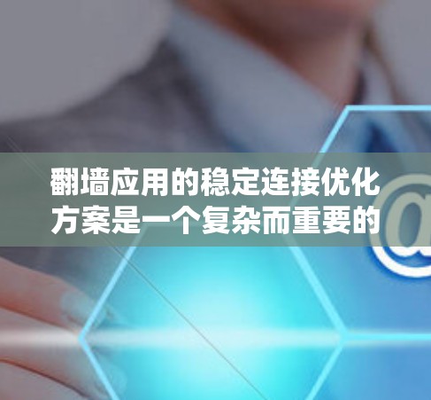 翻墙应用的稳定连接优化方案是一个复杂而重要的任务,旨在提升用户体验和系统性能。以下是一步步的优化方案 翻墙应用的稳定连接优化方案是一个复杂而重要的任务,旨在提升用户体验和系统性能。以下是一步步的优化方案