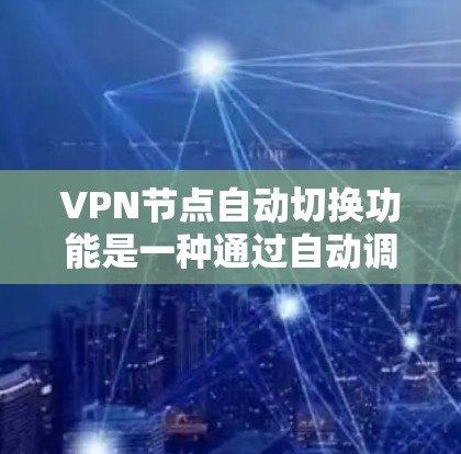 VPN节点自动切换功能是一种通过自动调整或切换连接到另一端网络环境的技术，旨在提高用户在使用VPN时的灵活性和便利性。以下是关于该功能的评测