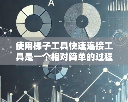 使用梯子工具快速连接工具是一个相对简单的过程，但为了确保正确使用，需要理解其结构和功能。以下是一个详细的使用指南