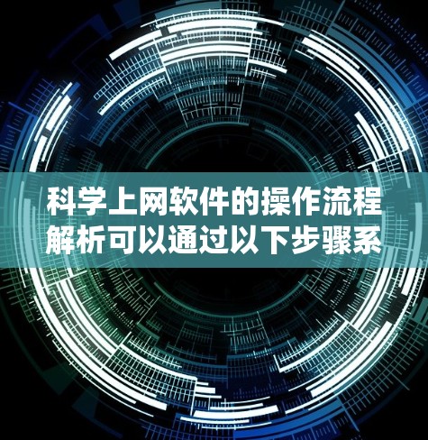 科学上网软件的操作流程解析可以通过以下步骤系统化 科学上网软件的操作流程解析可以通过以下步骤系统化
