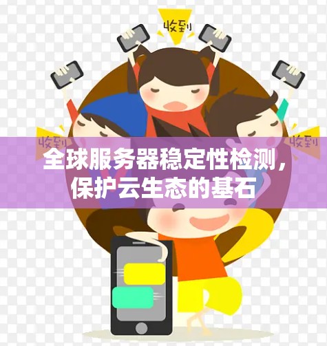 全球服务器稳定性检测,保护云生态的基石 全球服务器稳定性检测,保护云生态的基石