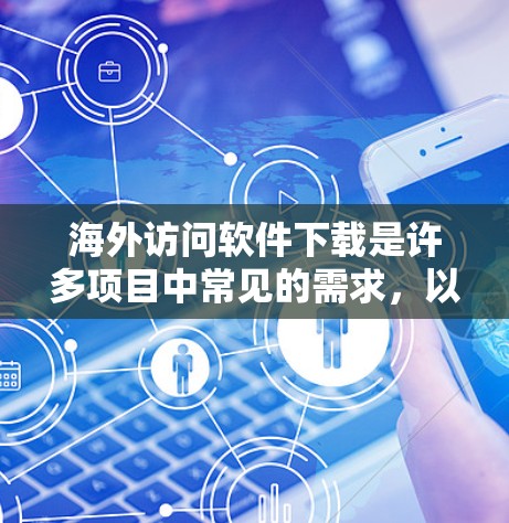 海外访问软件下载是许多项目中常见的需求,以下是一些常见的下载教程和软件推荐,可以帮助您完成海外访问任务 海外访问软件下载是许多项目中常见的需求,以下是一些常见的下载教程和软件推荐,可以帮助您完成海外访问任务