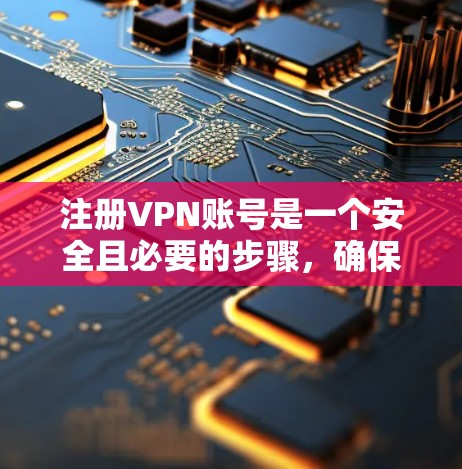注册VPN账号是一个安全且必要的步骤，确保你在访问VPN服务时的隐私和安全。以下是一个详细的步骤指南，帮助你顺利注册和登录到VPN账号