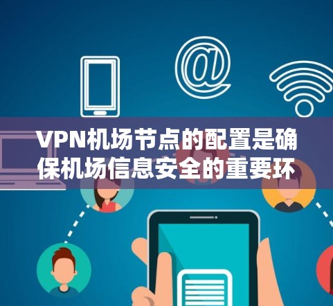 VPN机场节点的配置是确保机场信息安全的重要环节。以下是一些配置说明,帮助您更好地规划和实施VPN机场网络 VPN机场节点的配置是确保机场信息安全的重要环节。以下是一些配置说明,帮助您更好地规划和实施VPN机场网络