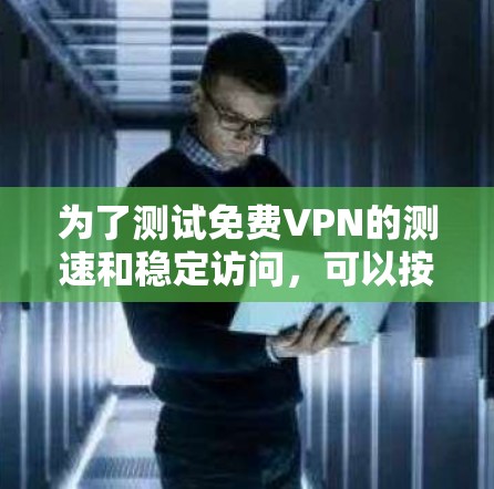 为了测试免费VPN的测速和稳定访问,可以按照以下步骤进行 为了测试免费VPN的测速和稳定访问,可以按照以下步骤进行