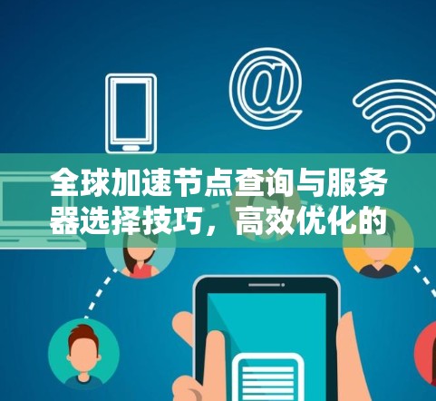 全球加速节点查询与服务器选择技巧，高效优化的关键路径