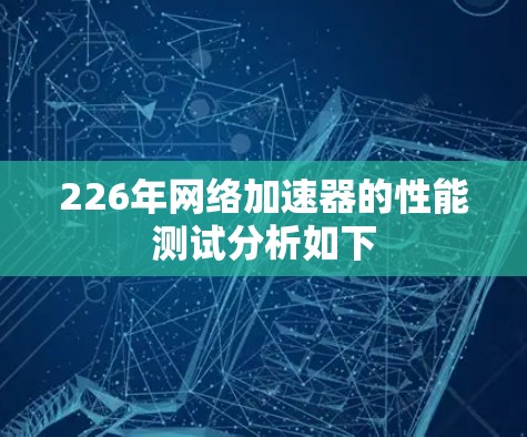 226年网络加速器的性能测试分析如下