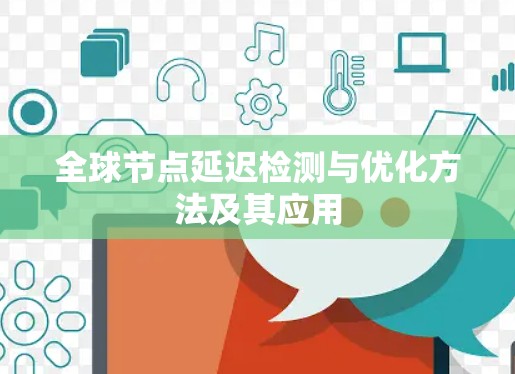 全球节点延迟检测与优化方法及其应用