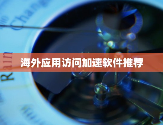 海外应用访问加速软件推荐