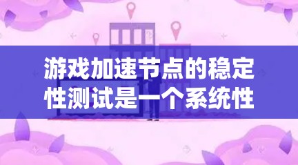 游戏加速节点的稳定性测试是一个系统性的过程，旨在评估节点是否稳定运行并提供稳定的游戏体验。以下是一个清晰的步骤指南