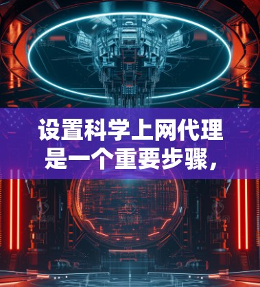 设置科学上网代理是一个重要步骤,确保你的访问权限和安全。以下是一个清晰的指南,帮助你顺利完成科学上网代理的设置步骤 设置科学上网代理是一个重要步骤,确保你的访问权限和安全。以下是一个清晰的指南,帮助你顺利完成科学上网代理的设置步骤