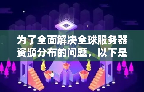 为了全面解决全球服务器资源分布的问题，以下是一个详细的解决方案步骤