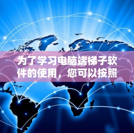 为了学习电脑端梯子软件的使用,您可以按照以下步骤进行 为了学习电脑端梯子软件的使用,您可以按照以下步骤进行