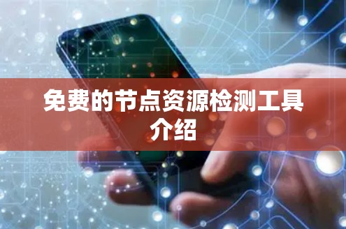 免费的节点资源检测工具介绍 免费的节点资源检测工具介绍