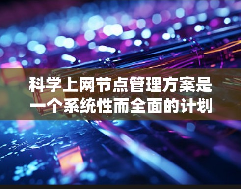科学上网节点管理方案是一个系统性而全面的计划，旨在保障科学计算环境的稳定性和高效性。以下是详细的步骤指南，帮助您实现科学上网节点的管理