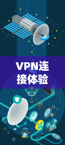 VPN连接体验，从安全到效率的全面解决方案