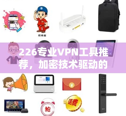 226专业VPN工具推荐，加密技术驱动的安全选择