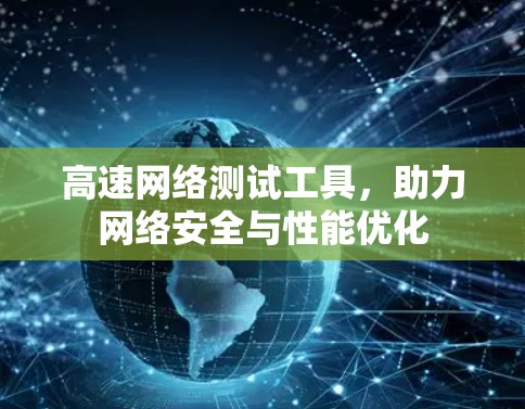 高速网络测试工具,助力网络安全与性能优化 高速网络测试工具,助力网络安全与性能优化
