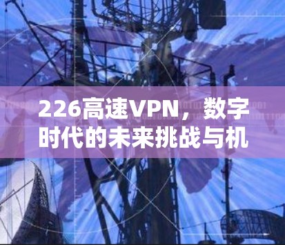 226高速VPN，数字时代的未来挑战与机遇