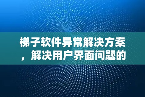 梯子软件异常解决方案，解决用户界面问题的终极秘籍