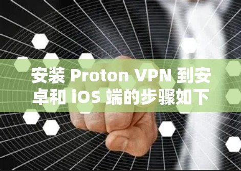 安装 Proton VPN 到安卓和 iOS 端的步骤如下
