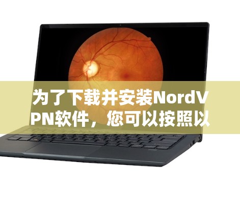 为了下载并安装NordVPN软件,您可以按照以下步骤操作 为了下载并安装NordVPN软件,您可以按照以下步骤操作
