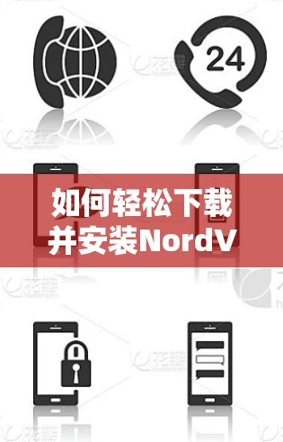 如何轻松下载并安装NordVPN客户端(支持安卓、苹果设备) 如何轻松下载并安装NordVPN客户端(支持安卓、苹果设备)