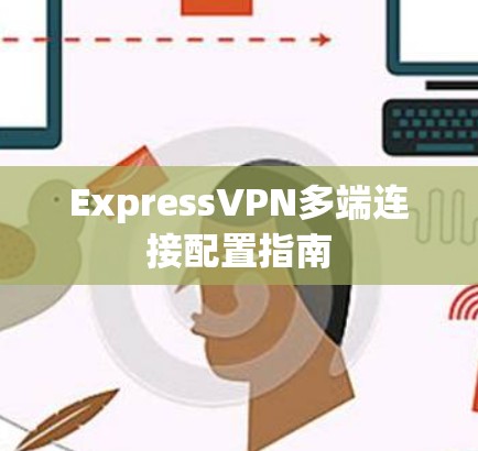 ExpressVPN多端连接配置指南