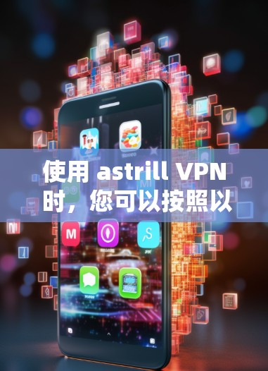使用 astrill VPN 时，您可以按照以下步骤进行操作