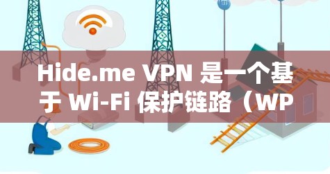 Hide.me VPN 是一个基于 Wi-Fi 保护链路（WPS）的VPN服务，提供多种加密方式和隐私功能。以下是对其隐私功能和线路分析的详细评估