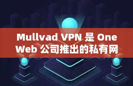Mullvad VPN 是 OneWeb 公司推出的私有网络解决方案,用于提供安全、可靠且灵活的VPN连接。以下是对 Mullvad VPN 使用体验的详细解析,以及服务器节点的配置方法 Mullvad VPN 是 OneWeb 公司推出的私有网络解决方案,用于提供安全、可靠且灵活的VPN连接。以下是对 Mullvad VPN 使用体验的详细解析,以及服务器节点的配置方法