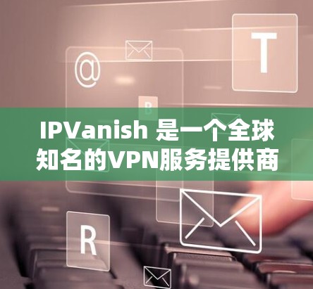 IPVanish 是一个全球知名的VPN服务提供商,提供多种VPN选择,包括端到端加密、多设备连接、端到端加密端口设置等。以下是详细的步骤指南,帮助您下载和安装 IPVanish VPN 软件 IPVanish 是一个全球知名的VPN服务提供商,提供多种VPN选择,包括端到端加密、多设备连接、端到端加密端口设置等。以下是详细的步骤指南,帮助您下载和安装 IPVanish VPN 软件