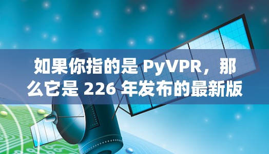 如果你指的是 PyVPR，那么它是 226 年发布的最新版本。如果你是想下载 PyVPR，可以直接访问其官方网站或应用商店进行下载。以下是一个链接供你下载 PyVPR