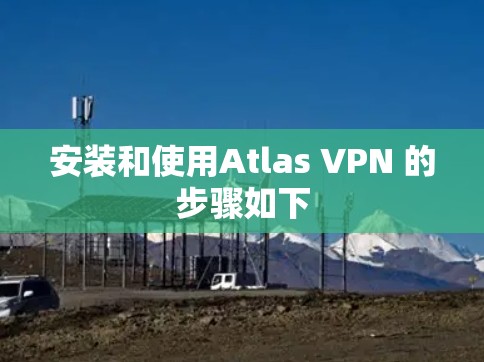 安装和使用Atlas VPN 的步骤如下
