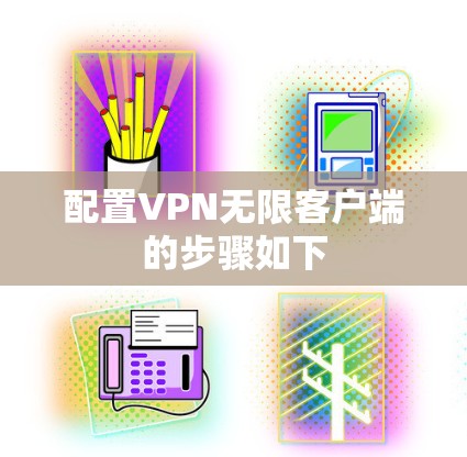 配置VPN无限客户端的步骤如下 配置VPN无限客户端的步骤如下