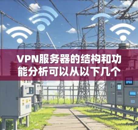 VPN服务器的结构和功能分析可以从以下几个方面进行 VPN服务器的结构和功能分析可以从以下几个方面进行
