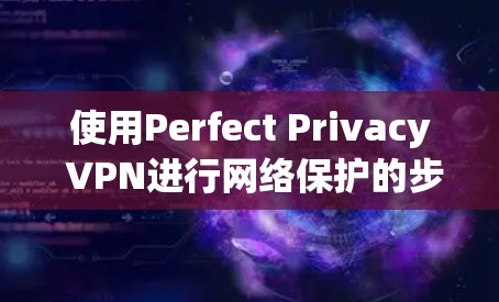 使用Perfect Privacy VPN进行网络保护的步骤如下 使用Perfect Privacy VPN进行网络保护的步骤如下