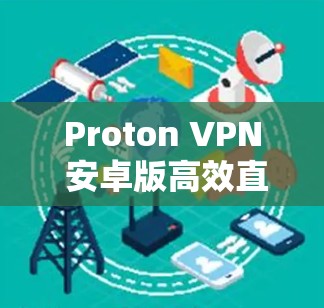 Proton VPN 安卓版高效直达，专业级VPN服务