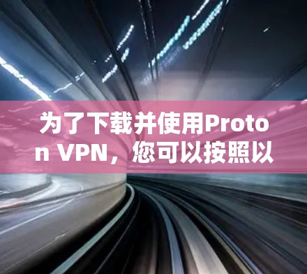 为了下载并使用Proton VPN，您可以按照以下步骤进行