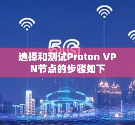 选择和测试Proton VPN节点的步骤如下