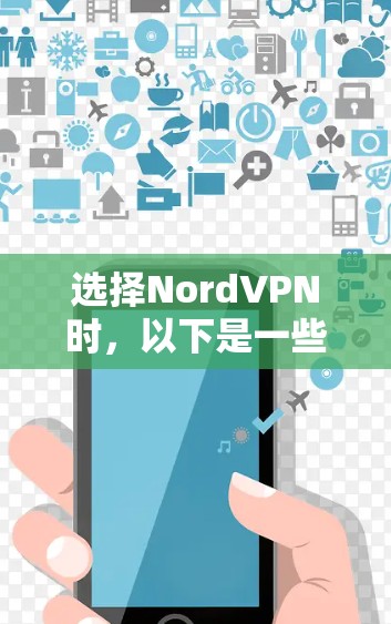 选择NordVPN时，以下是一些关键点和步骤的总结