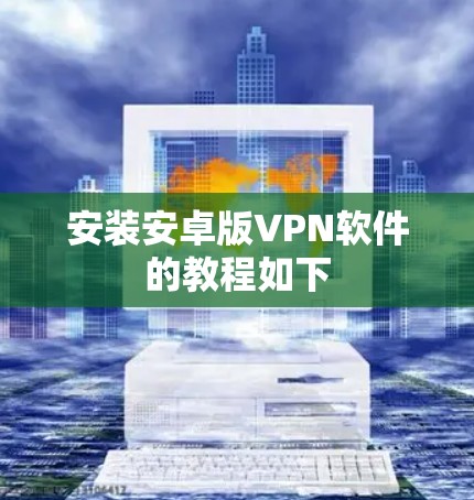 安装安卓版VPN软件的教程如下 安装安卓版VPN软件的教程如下